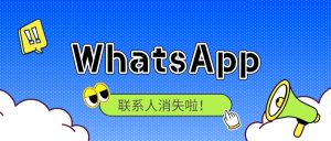 WhatsApp联系人消失了所有联系人的备注都消失了，怎么解决