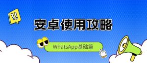 安卓手机上使用WhatsApp的完整攻略与方法以及安卓手机WhatsApp安装包下载